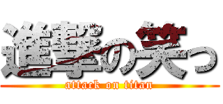 進撃の笑っ (attack on titan)