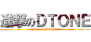 進撃のＤＴＯＮＥ (attack on DTONE)
