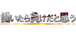 働いたら負けだと思う (自称投資家　でも無職)