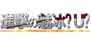 進撃の魅冰ˊＵˋ (attack on MebingˊUˋ)