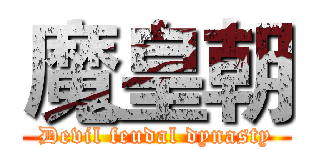 魔皇朝 (Devil feudal dynasty)