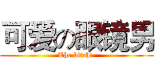 可爱の眼镜男 (The bitch! )