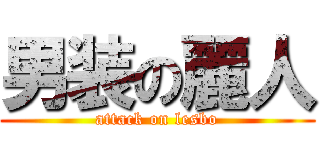 男装の麗人 (attack on lesbo)