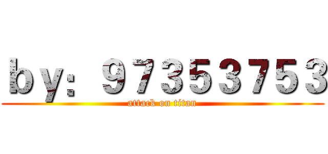 ｂｙ：９７３５３７５３ (attack on titan)