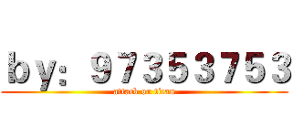 ｂｙ：９７３５３７５３ (attack on titan)