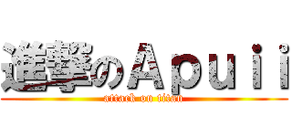 進撃のＡｐｕｉｉ (attack on titan)