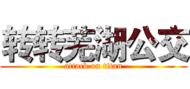 转转芜湖公交 (attack on titan)