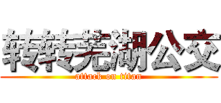 转转芜湖公交 (attack on titan)