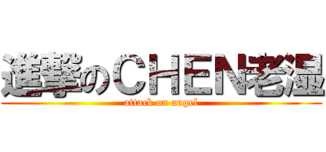 進撃のＣＨＥＮ老湿 (attack on angel)