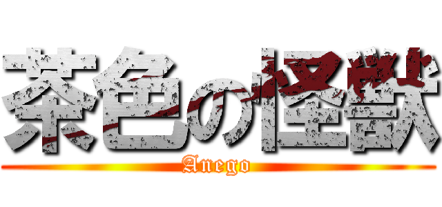 茶色の怪獣 (Anego)