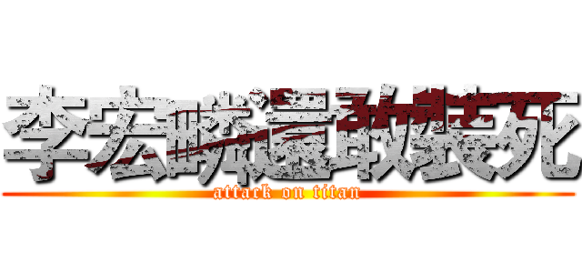 李宏疄還敢裝死 (attack on titan)