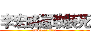 李宏疄還敢裝死 (attack on titan)