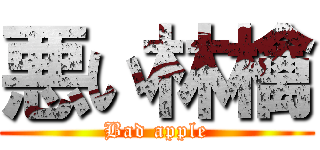 悪い林檎 (Bad apple)