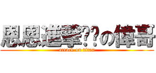 恩恩進撃ㄏㄏの偉哥 (attack on titan)