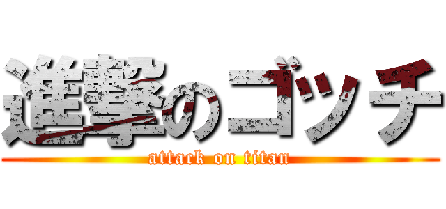 進撃のゴッチ (attack on titan)