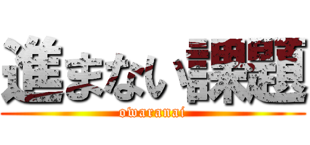 進まない課題 (owaranai)
