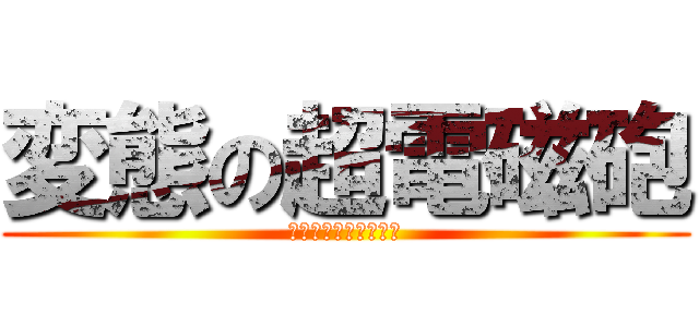 変態の超電磁砲 (へんたいのレールガン)