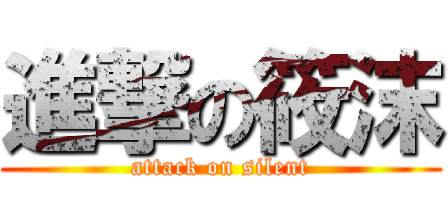 進撃の筱沫 (attack on silent)