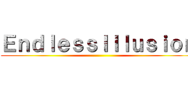 ＥｎｄｌｅｓｓＩｌｌｕｓｉｏｎ ()