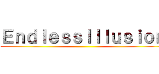 ＥｎｄｌｅｓｓＩｌｌｕｓｉｏｎ ()