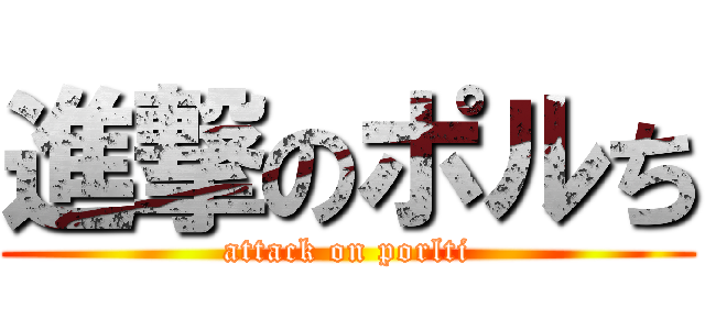 進撃のポルち (attack on porlti)