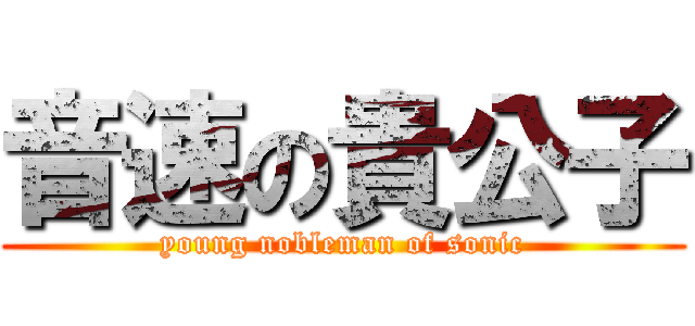 音速の貴公子 (young nobleman of sonic)
