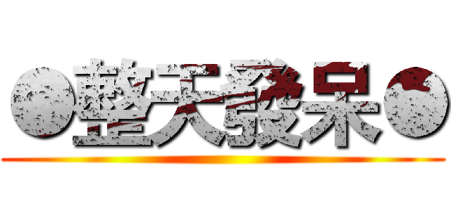 ●整天發呆● ()
