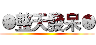 ●整天發呆● ()