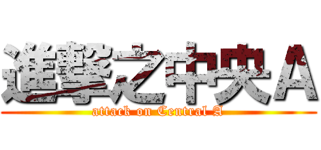 進撃之中央Ａ (attack on Central A)