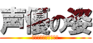 声優の姿 (声で演じるということ)