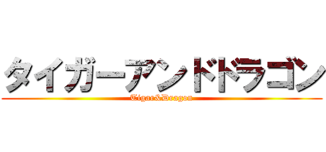 タイガーアンドドラゴン (Tigar&Dragon)