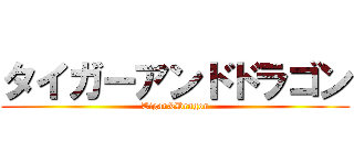 タイガーアンドドラゴン (Tigar&Dragon)
