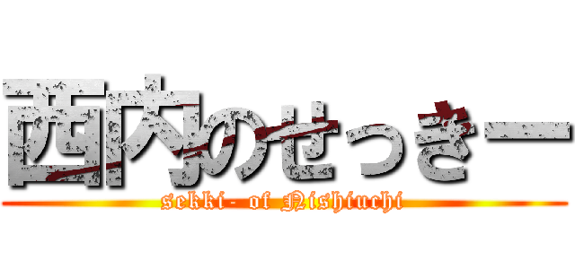 西内のせっきー (sekki- of Nishiuchi)