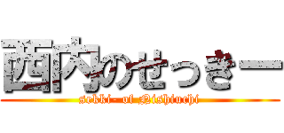 西内のせっきー (sekki- of Nishiuchi)