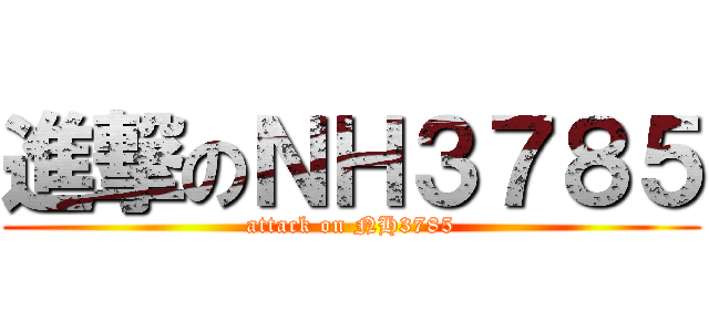 進撃のＮＨ３７８５ (attack on NH3785)