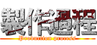 製作過程 (Production process)