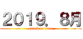 ２０１９．８月 (attack on titan)