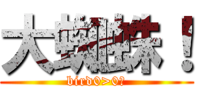 大蜘蛛！ (bird0>0?)