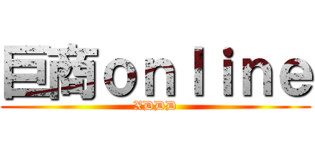 巨商ｏｎｌｉｎｅ (XDDD)