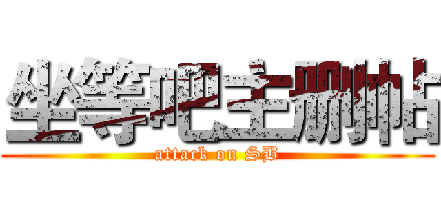 坐等吧主删帖 (attack on SB)