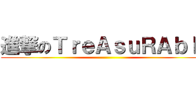 進撃のＴｒｅＡｓｕＲＡｂｌｅ ()