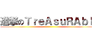進撃のＴｒｅＡｓｕＲＡｂｌｅ ()