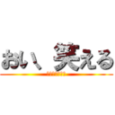 おい、笑える (ﾅﾆﾐﾃﾝﾀﾞ)