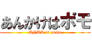 あんかけはポモ (ANKK is pomo)