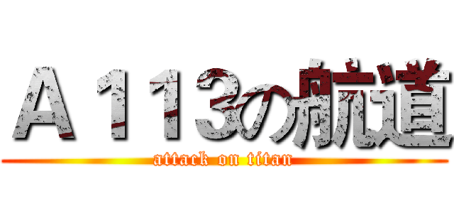 Ａ１１３の航道 (attack on titan)