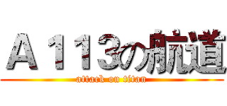 Ａ１１３の航道 (attack on titan)