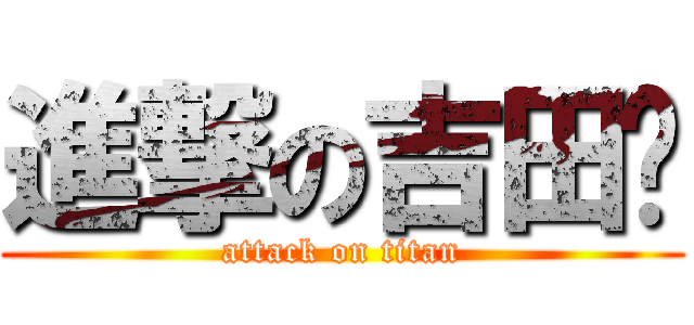 進撃の吉田🐷 (attack on titan)