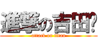 進撃の吉田🐷 (attack on titan)