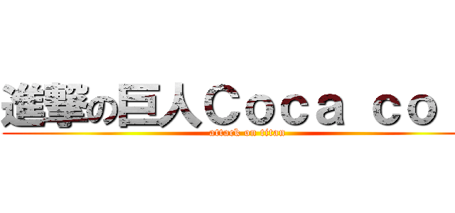 進撃の巨人Ｃｏｃａ ｃｏｌａ (attack on titan)