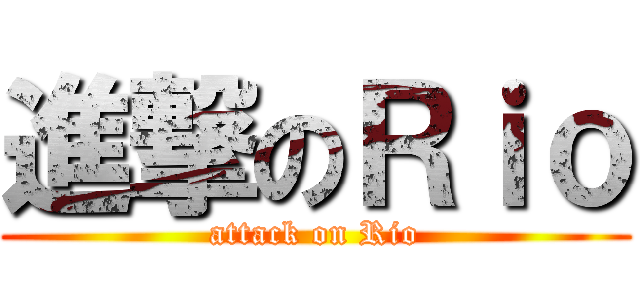 進撃のＲｉｏ (attack on Rio)